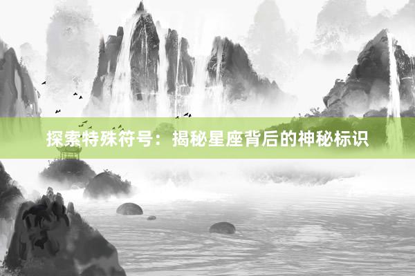 探索特殊符号：揭秘星座背后的神秘标识