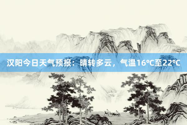 汉阳今日天气预报：晴转多云，气温16℃至22℃