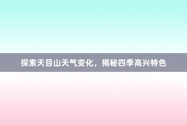 探索天目山天气变化，揭秘四季高兴特色